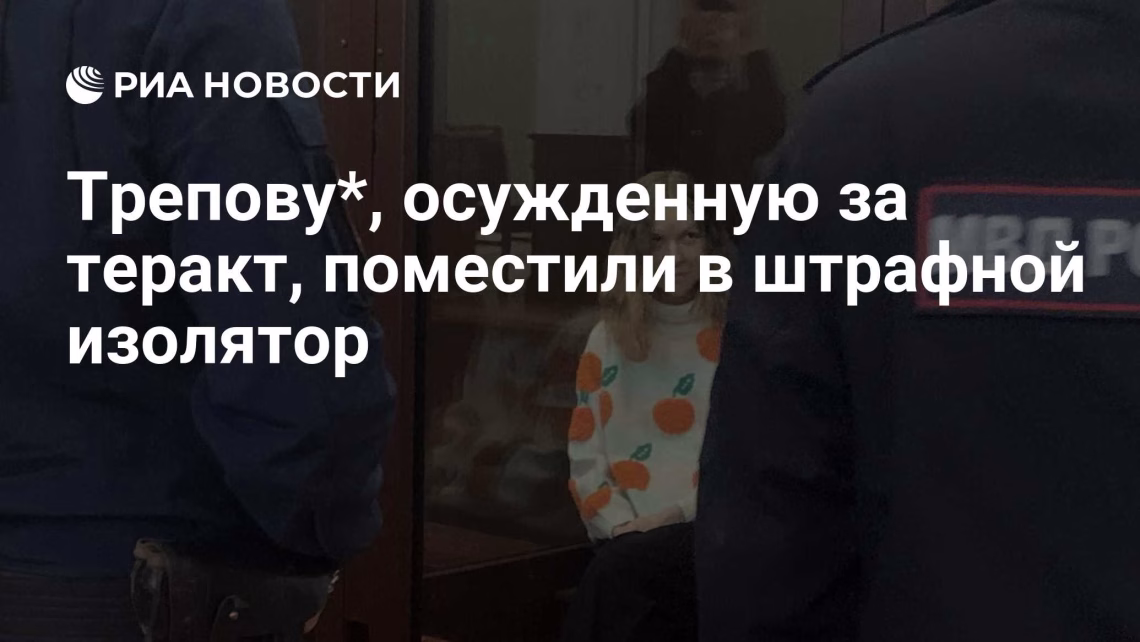Трепову*, осужденную за теракт, поместили в штрафной изолято